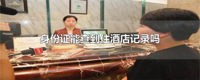身份证能查到住酒店记录吗 身份证能查到住酒店记录吗