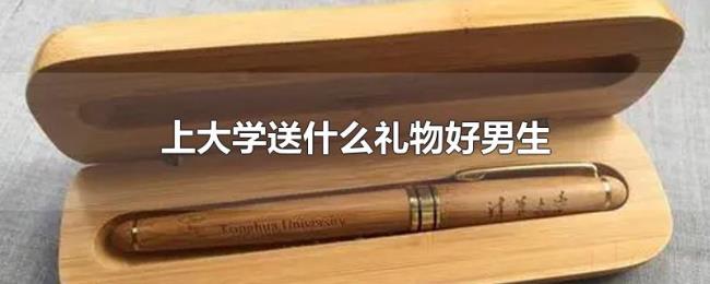 上大学送什么礼物好男生 上大学送什么礼物好男生