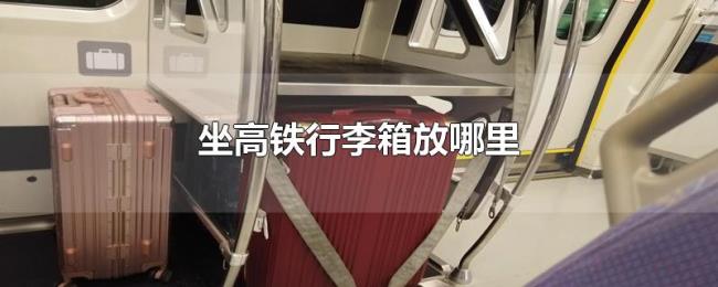 坐高铁行李箱放哪里 坐高铁行李箱放哪里