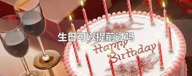 生日可以提前过吗 生日可以提前过吗