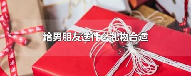给男朋友送什么礼物合适 给男朋友送什么礼物合适