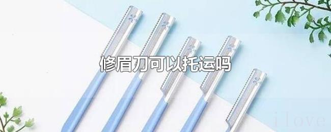 修眉刀可以托运吗 修眉刀可以托运吗