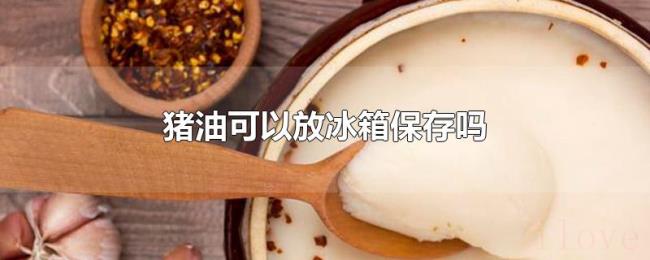 猪油可以放冰箱保存吗