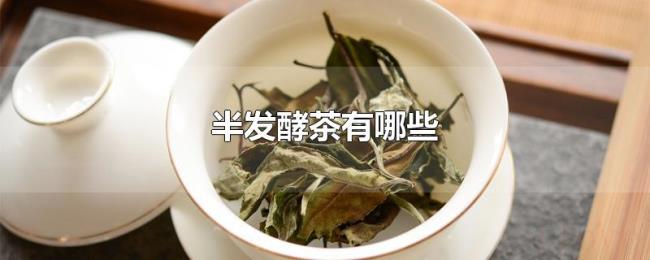 半发酵茶有哪些 半发酵茶有哪些