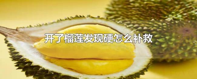 开了榴莲发现硬怎么补救 开了榴莲发现硬怎么补救