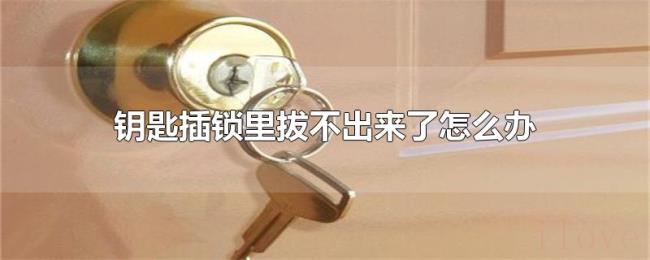 钥匙插锁里拔不出来了怎么办