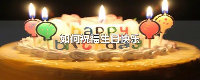 如何祝福生日快乐 如何祝福生日快乐