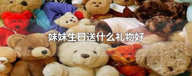 妹妹生日送什么礼物好