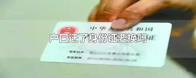 户口迁了身份证要换吗 户口迁了身份证要换吗