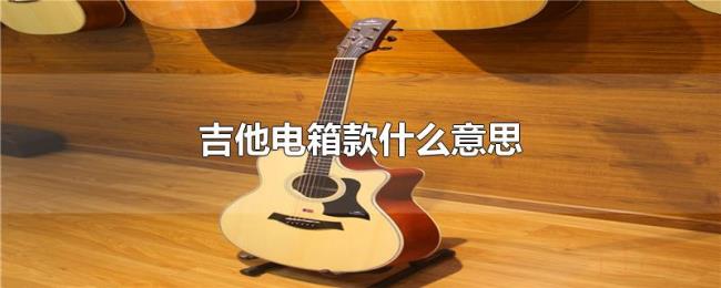 吉他电箱款什么意思 吉他电箱款什么意思