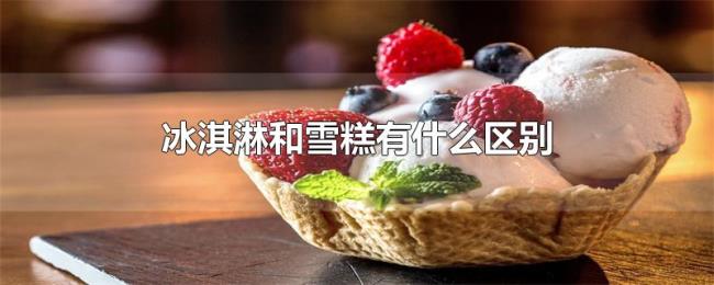 冰淇淋和雪糕有什么区别 冰淇淋和雪糕有什么区别