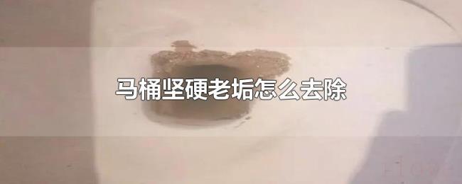 马桶坚硬老垢怎么去除 马桶坚硬老垢怎么去除