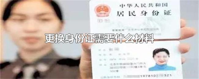 更换身份证需要什么材料 更换身份证需要什么材料