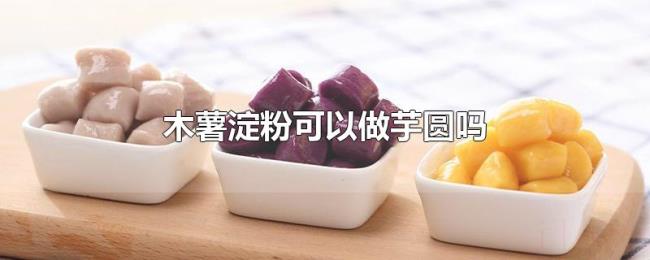 木薯淀粉可以做芋圆吗