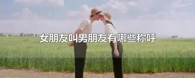 女朋友叫男朋友有哪些称呼 女朋友叫男朋友有哪些称呼