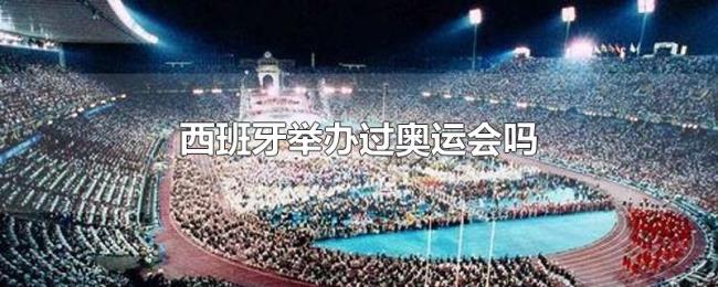 西班牙举办过奥运会吗 西班牙举办过奥运会吗