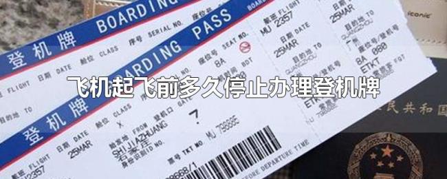 飞机起飞前多久停止办理登机牌 飞机起飞前多久停止办理登机牌