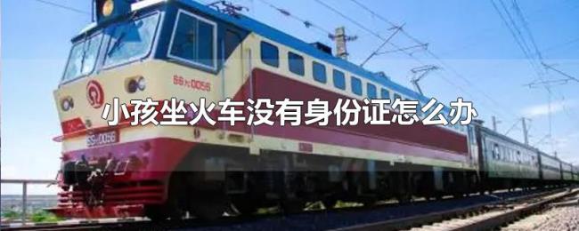 小孩坐火车没有身份证怎么办