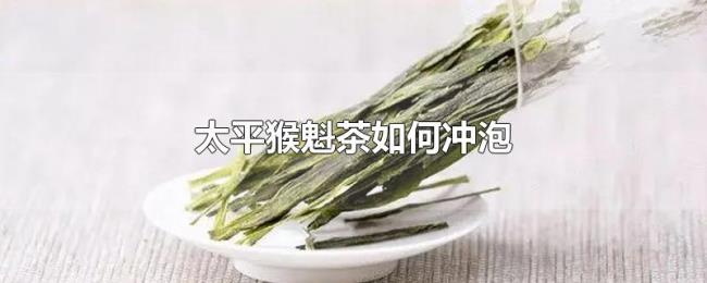 太平猴魁茶如何冲泡 太平猴魁茶如何冲泡