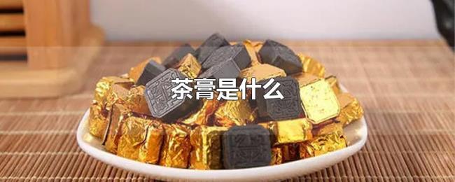茶膏是什么 茶膏是什么