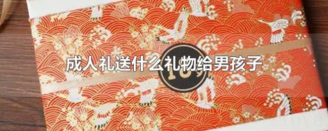 成人礼送什么礼物给男孩子 成人礼送什么礼物给男孩子