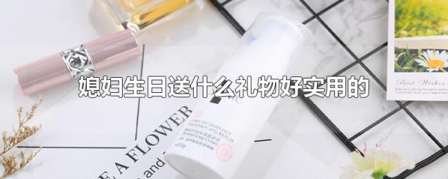 媳妇生日送什么礼物好实用的 媳妇生日送什么礼物好实用的