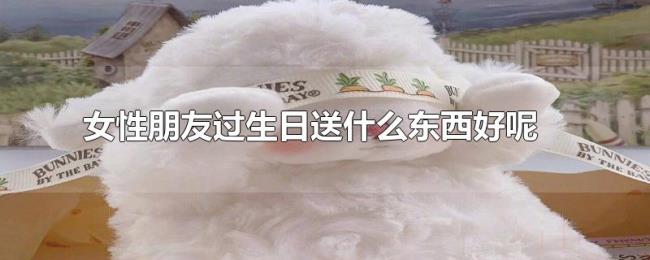 女性朋友过生日送什么东西好呢 女性朋友过生日送什么东西好呢