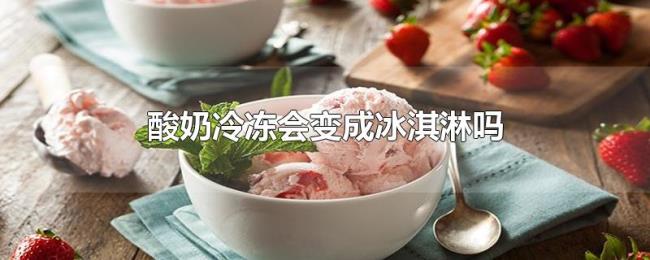 酸奶冷冻会变成冰淇淋吗 酸奶冷冻会变成冰淇淋吗