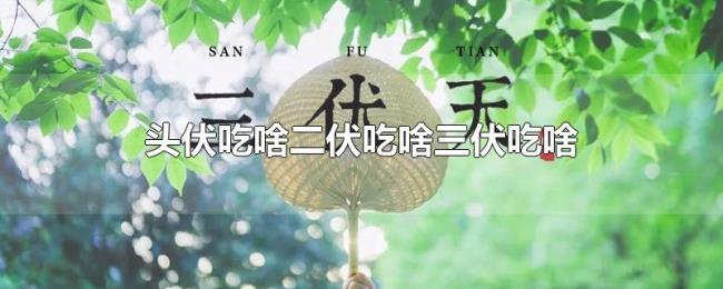 头伏吃啥二伏吃啥三伏吃啥 头伏吃啥二伏吃啥三伏吃啥