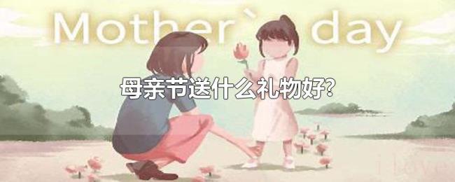 母亲节送什么礼物好?