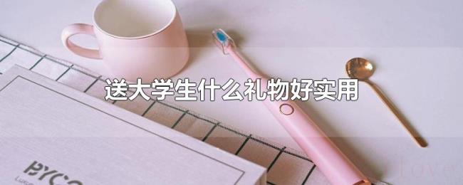 送大学生什么礼物好实用 送大学生什么礼物好实用