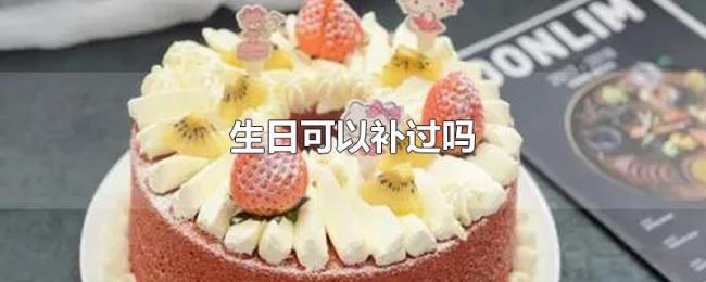 生日可以补过吗 生日可以补过吗