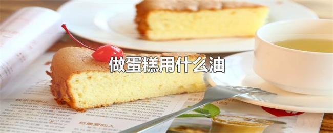 做蛋糕用什么油 做蛋糕用什么油