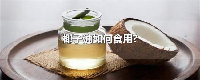 椰子油如何食用? 椰子油如何食用?