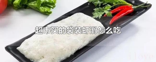 超市买的袋装虾滑怎么吃 超市买的袋装虾滑怎么吃