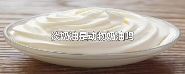 淡奶油是动物奶油吗 淡奶油是动物奶油吗