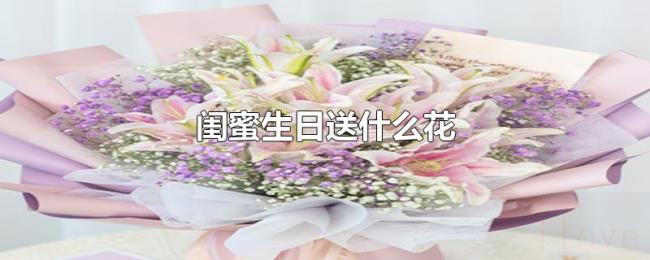 闺蜜生日送什么花 闺蜜生日送什么花
