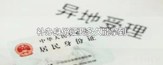 补办身份证要多久能拿到 补办身份证要多久能拿到