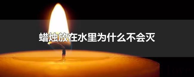 蜡烛放在水里为什么不会灭 蜡烛放在水里为什么不会灭