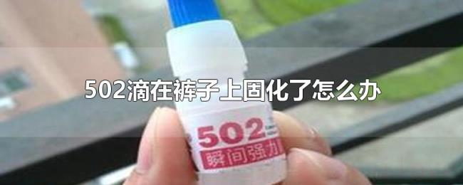 502滴在裤子上固化了怎么办 502滴在裤子上固化了怎么办