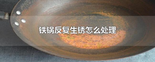 铁锅反复生锈怎么处理