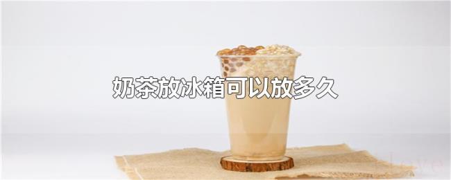 奶茶放冰箱可以放多久