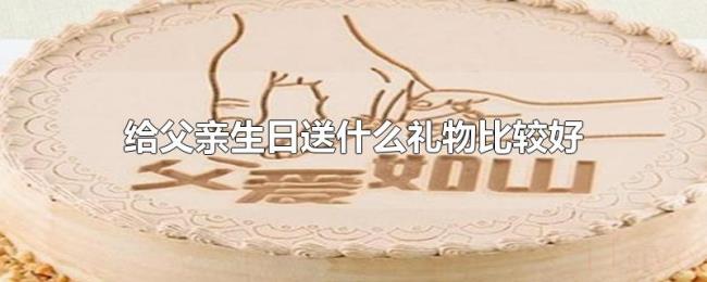 给父亲生日送什么礼物比较好 给父亲生日送什么礼物比较好