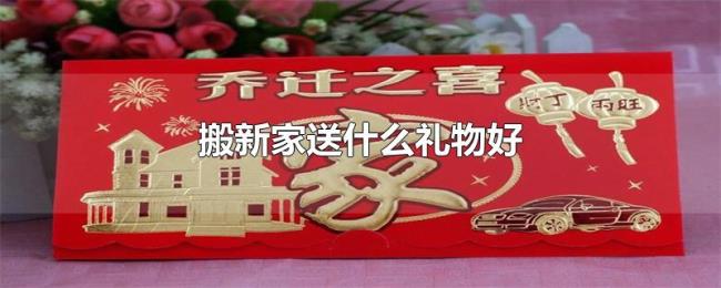 搬新家送什么礼物好 搬新家送什么礼物好
