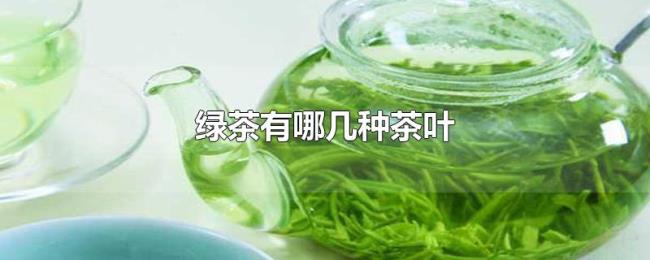 绿茶有哪几种茶叶 绿茶有哪几种茶叶