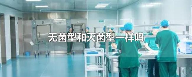 无菌型和灭菌型一样吗 无菌型和灭菌型一样吗