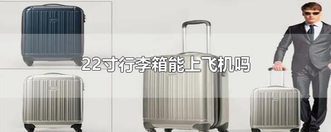 22寸行李箱能上飞机吗 22寸行李箱能上飞机吗