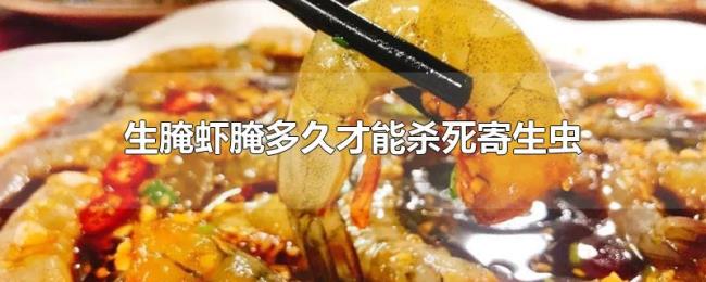 生腌虾腌多久才能杀死寄生虫 生腌虾腌多久才能杀死寄生虫