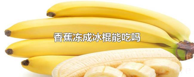 香蕉冻成冰棍能吃吗