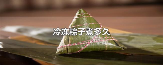 冷冻粽子煮多久 冷冻粽子煮多久